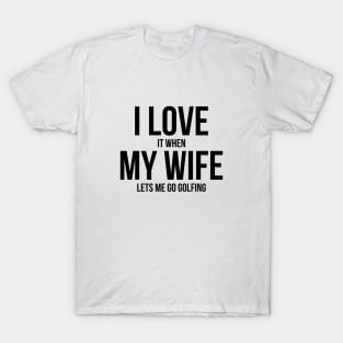 Mens I Love it When MY Wife Lets Me Go GOLFING Funny Slogan Shirt T-Shirt